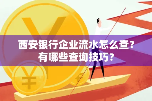 西安银行企业流水怎么查?有哪些查询技巧?
