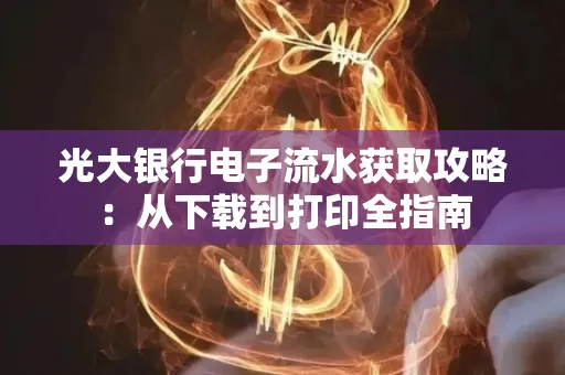 光大银行电子流水获取攻略:从下载到打印全指南