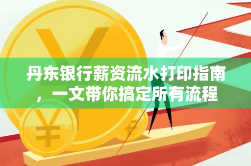 丹东银行薪资流水打印指南,一文带你搞定所有流程 丹东银行薪资流水打印指南,一文带你搞定所有流程