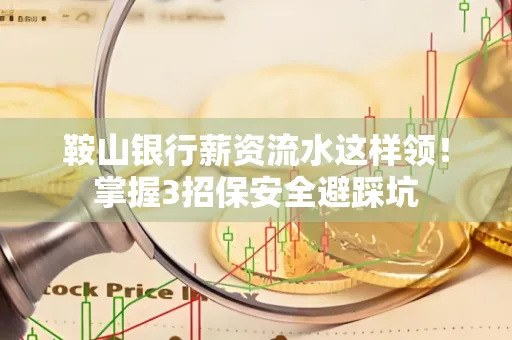 鞍山银行薪资流水这样领！掌握3招保安全避踩坑