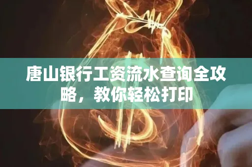 唐山银行工资流水查询全攻略,教你轻松打印 唐山银行工资流水查询全攻略,教你轻松打印